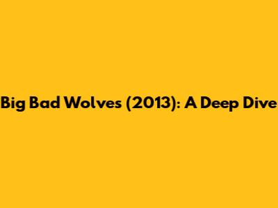 Big Bad Wolves (2013): A Deep Dive