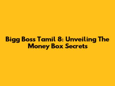 Bigg Boss Tamil 8: Unveiling The Money Box Secrets