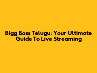 Bigg Boss Telugu: Your Ultimate Guide To Live Streaming