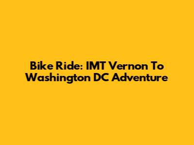 Bike Ride: IMT Vernon To Washington DC Adventure