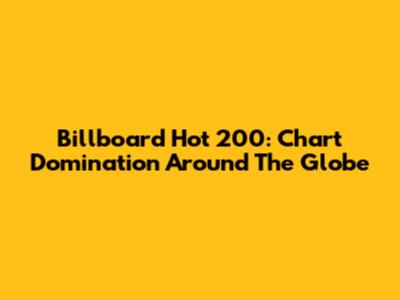 Billboard Hot 200: Chart Domination Around The Globe