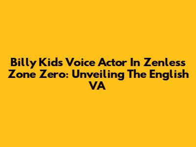 Billy Kid's Voice Actor In Zenless Zone Zero: Unveiling The English VA