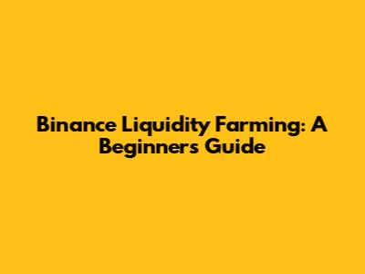 Binance Liquidity Farming: A Beginner's Guide