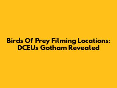Birds Of Prey Filming Locations: DCEU's Gotham Revealed