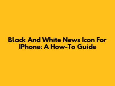 Black And White News Icon For IPhone: A How-To Guide