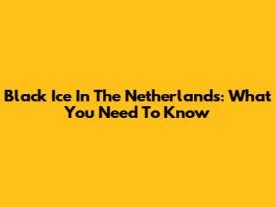 Black Ice In The Netherlands: What You Need To Know