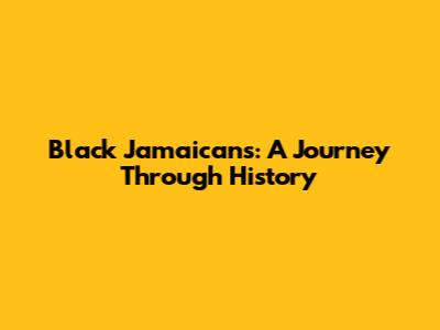 Black Jamaicans: A Journey Through History