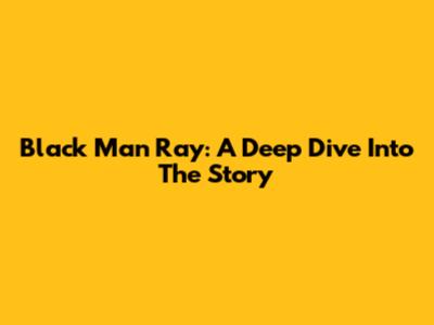 Black Man Ray: A Deep Dive Into The Story