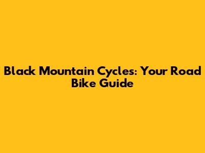 Black Mountain Cycles: Your Road Bike Guide