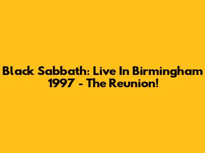 Black Sabbath: Live In Birmingham 1997 - The Reunion!