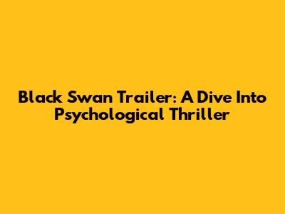 Black Swan Trailer: A Dive Into Psychological Thriller