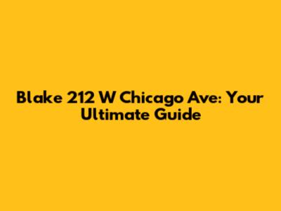 Blake 212 W Chicago Ave: Your Ultimate Guide