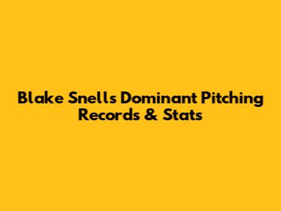 Blake Snell's Dominant Pitching Records & Stats
