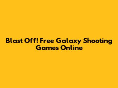 Blast Off! Free Galaxy Shooting Games Online