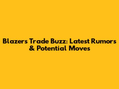 Blazers Trade Buzz: Latest Rumors & Potential Moves