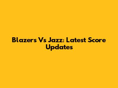 Blazers Vs Jazz: Latest Score Updates