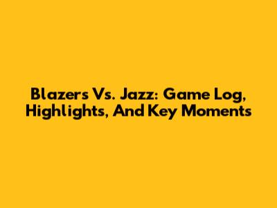 Blazers Vs. Jazz: Game Log, Highlights, And Key Moments