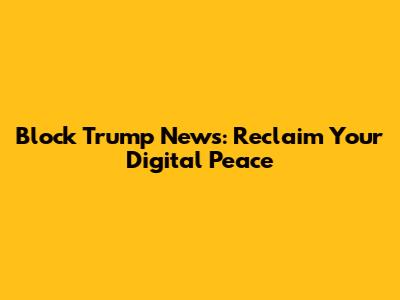 Block Trump News: Reclaim Your Digital Peace