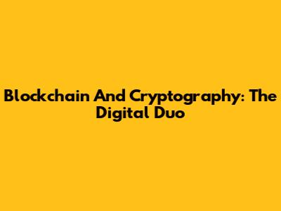 Blockchain And Cryptography: The Digital Duo