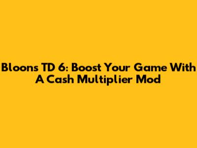 Bloons TD 6: Boost Your Game With A Cash Multiplier Mod