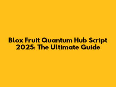 Blox Fruit Quantum Hub Script 2025: The Ultimate Guide