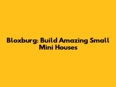 Bloxburg: Build Amazing Small Mini Houses