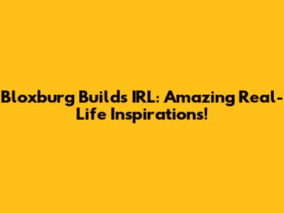 Bloxburg Builds IRL: Amazing Real-Life Inspirations!
