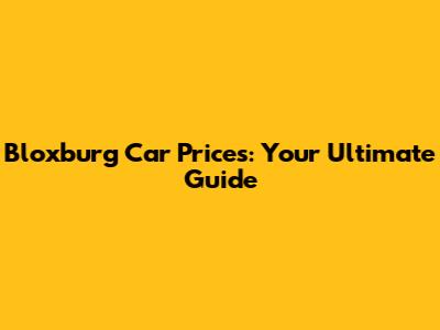 Bloxburg Car Prices: Your Ultimate Guide