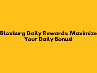 Bloxburg Daily Rewards: Maximize Your Daily Bonus!