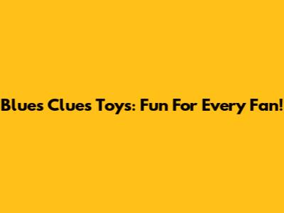 Blue's Clues Toys: Fun For Every Fan!