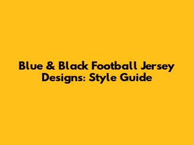 Blue & Black Football Jersey Designs: Style Guide
