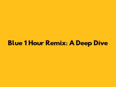 Blue 1 Hour Remix: A Deep Dive