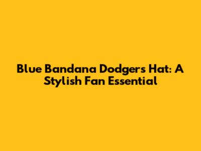Blue Bandana Dodgers Hat: A Stylish Fan Essential