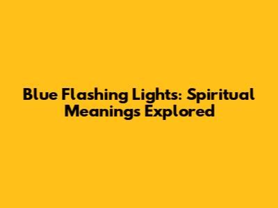 Blue Flashing Lights: Spiritual Meanings Explored