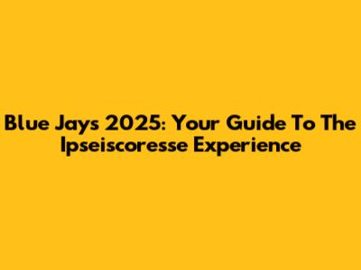 Blue Jays 2025: Your Guide To The Ipseiscoresse Experience