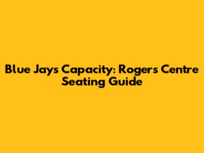 Blue Jays Capacity: Rogers Centre Seating Guide