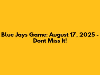 Blue Jays Game: August 17, 2025 - Don't Miss It!