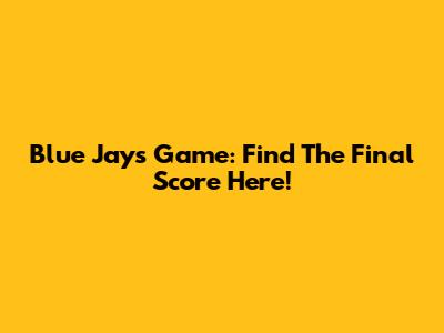 Blue Jays Game: Find The Final Score Here!