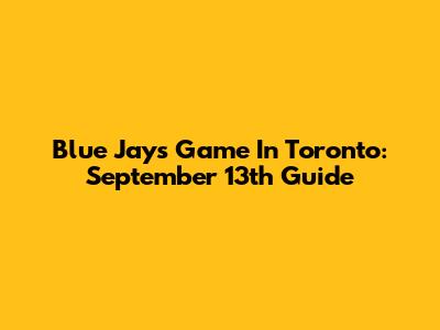 Blue Jays Game In Toronto: September 13th Guide