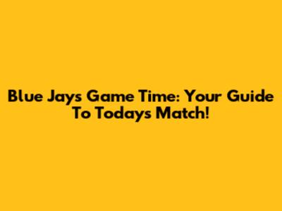 Blue Jays Game Time: Your Guide To Today's Match!