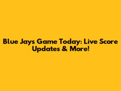 Blue Jays Game Today: Live Score Updates & More!