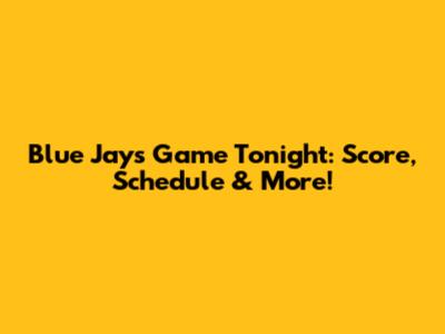 Blue Jays Game Tonight: Score, Schedule & More!