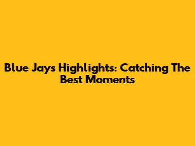 Blue Jays Highlights: Catching The Best Moments