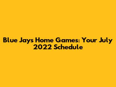 Blue Jays Home Games: Your July 2022 Schedule