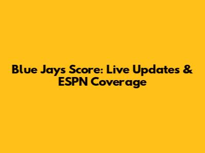 Blue Jays Score: Live Updates & ESPN Coverage