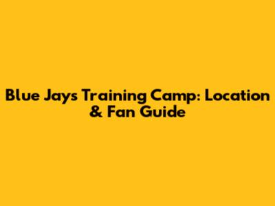 Blue Jays Training Camp: Location & Fan Guide