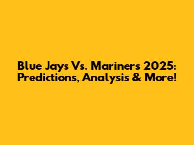 Blue Jays Vs. Mariners 2025: Predictions, Analysis & More!