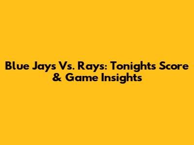 Blue Jays Vs. Rays: Tonight's Score & Game Insights