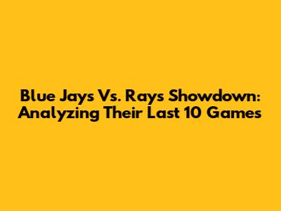 Blue Jays Vs. Rays Showdown: Analyzing Their Last 10 Games