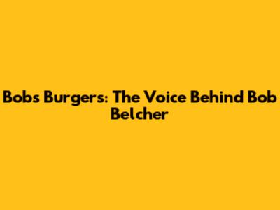 Bob's Burgers: The Voice Behind Bob Belcher